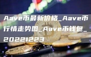 Aav币最新价格_Aav币行情走势图_Aav币钱包_20221223